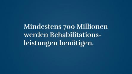 Mindestens 700 Millionen werden Rehabilitationsleistungen benötigen