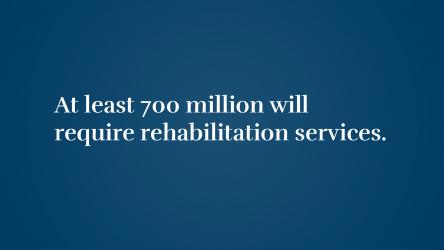 At least 700 million will require rehabilitation services