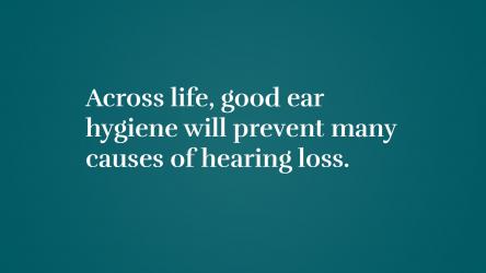 Across life, good ear hygiene will prevent many causes of hearing loss 